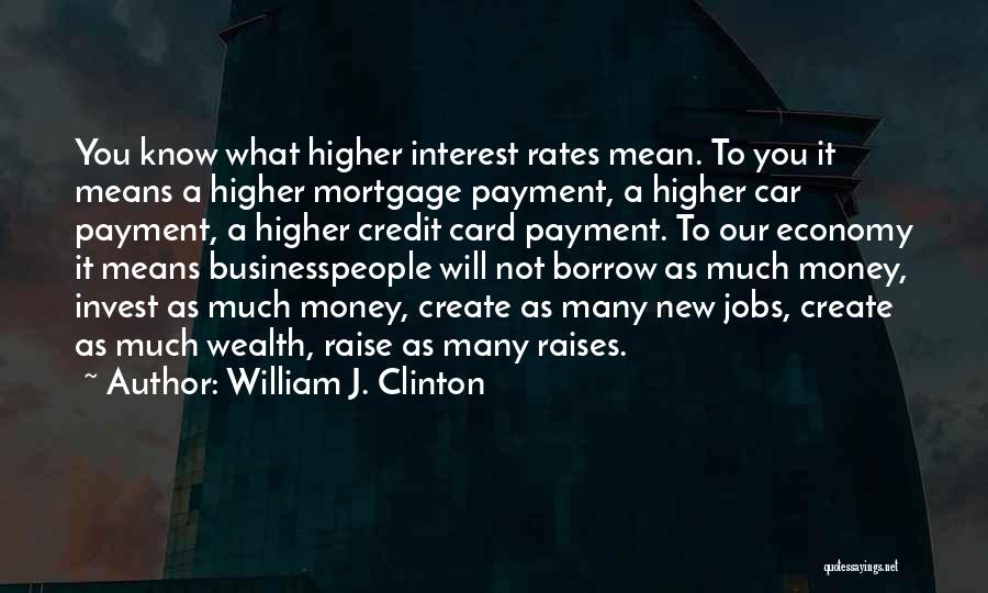 William J. Clinton Quotes: You Know What Higher Interest Rates Mean. To You It Means A Higher Mortgage Payment, A Higher Car Payment, A