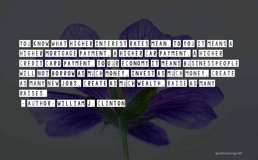 William J. Clinton Quotes: You Know What Higher Interest Rates Mean. To You It Means A Higher Mortgage Payment, A Higher Car Payment, A