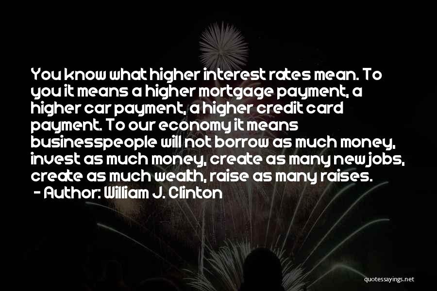 William J. Clinton Quotes: You Know What Higher Interest Rates Mean. To You It Means A Higher Mortgage Payment, A Higher Car Payment, A