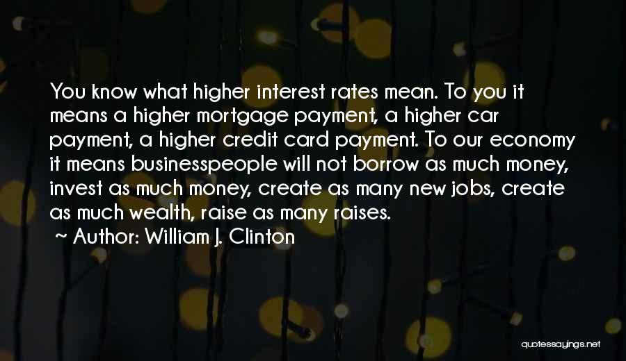 William J. Clinton Quotes: You Know What Higher Interest Rates Mean. To You It Means A Higher Mortgage Payment, A Higher Car Payment, A