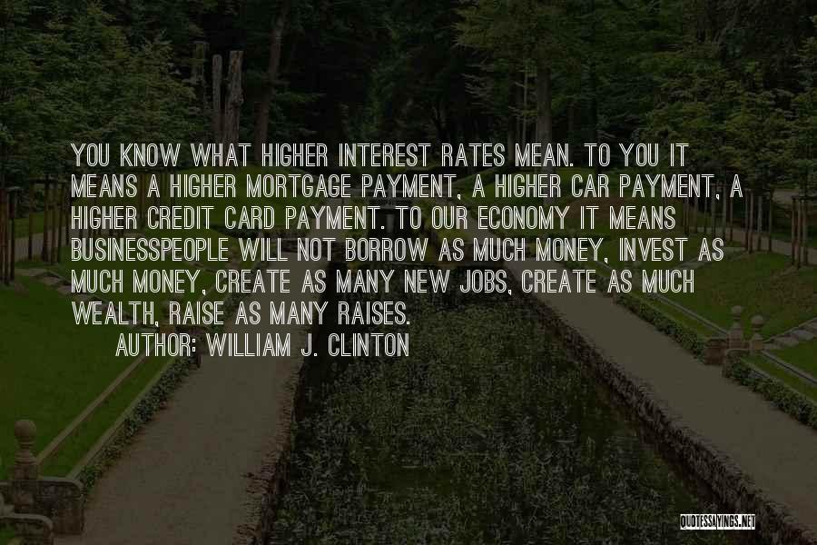 William J. Clinton Quotes: You Know What Higher Interest Rates Mean. To You It Means A Higher Mortgage Payment, A Higher Car Payment, A