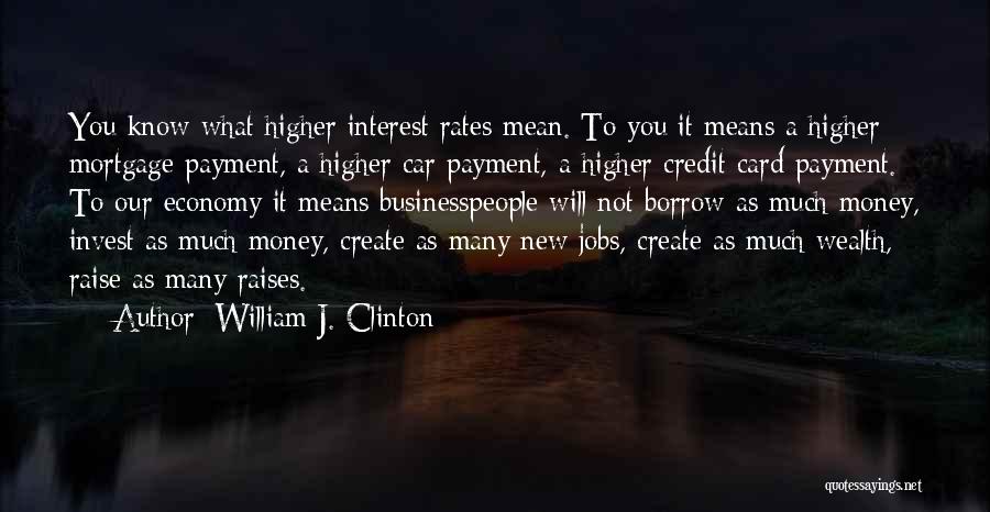 William J. Clinton Quotes: You Know What Higher Interest Rates Mean. To You It Means A Higher Mortgage Payment, A Higher Car Payment, A