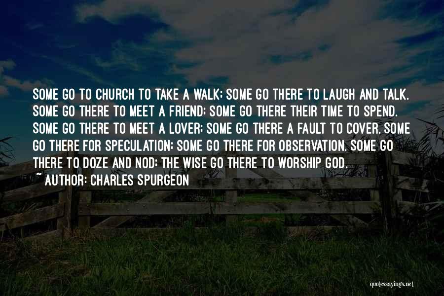 Charles Spurgeon Quotes: Some Go To Church To Take A Walk; Some Go There To Laugh And Talk. Some Go There To Meet