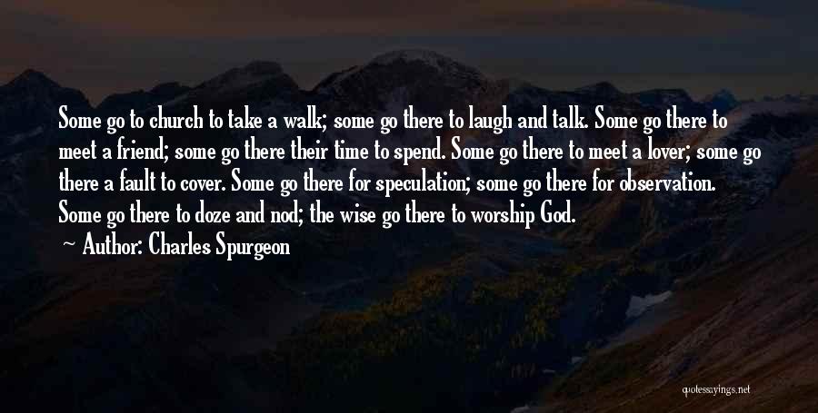 Charles Spurgeon Quotes: Some Go To Church To Take A Walk; Some Go There To Laugh And Talk. Some Go There To Meet