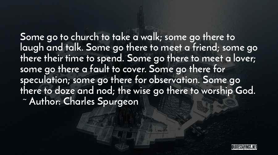 Charles Spurgeon Quotes: Some Go To Church To Take A Walk; Some Go There To Laugh And Talk. Some Go There To Meet