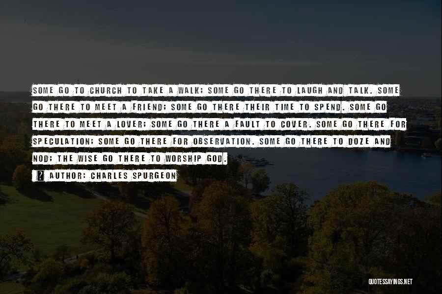 Charles Spurgeon Quotes: Some Go To Church To Take A Walk; Some Go There To Laugh And Talk. Some Go There To Meet