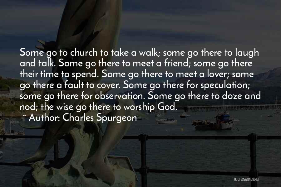 Charles Spurgeon Quotes: Some Go To Church To Take A Walk; Some Go There To Laugh And Talk. Some Go There To Meet