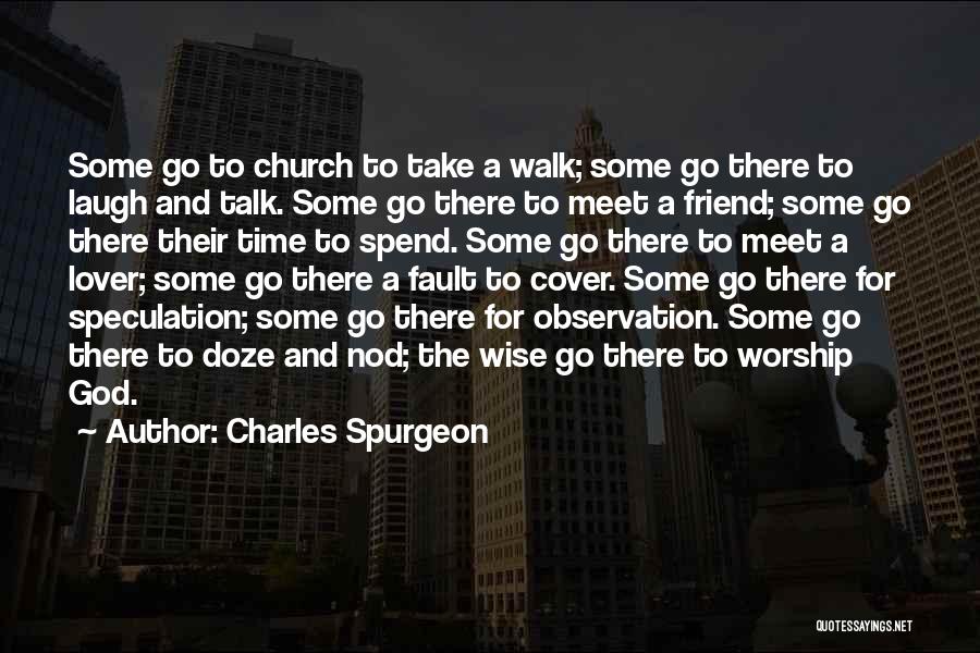 Charles Spurgeon Quotes: Some Go To Church To Take A Walk; Some Go There To Laugh And Talk. Some Go There To Meet