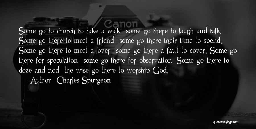 Charles Spurgeon Quotes: Some Go To Church To Take A Walk; Some Go There To Laugh And Talk. Some Go There To Meet