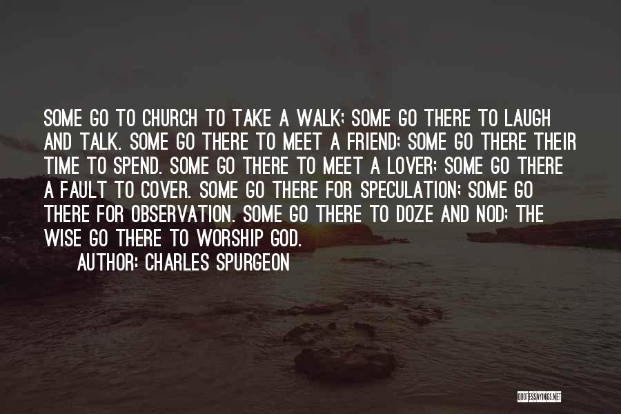 Charles Spurgeon Quotes: Some Go To Church To Take A Walk; Some Go There To Laugh And Talk. Some Go There To Meet