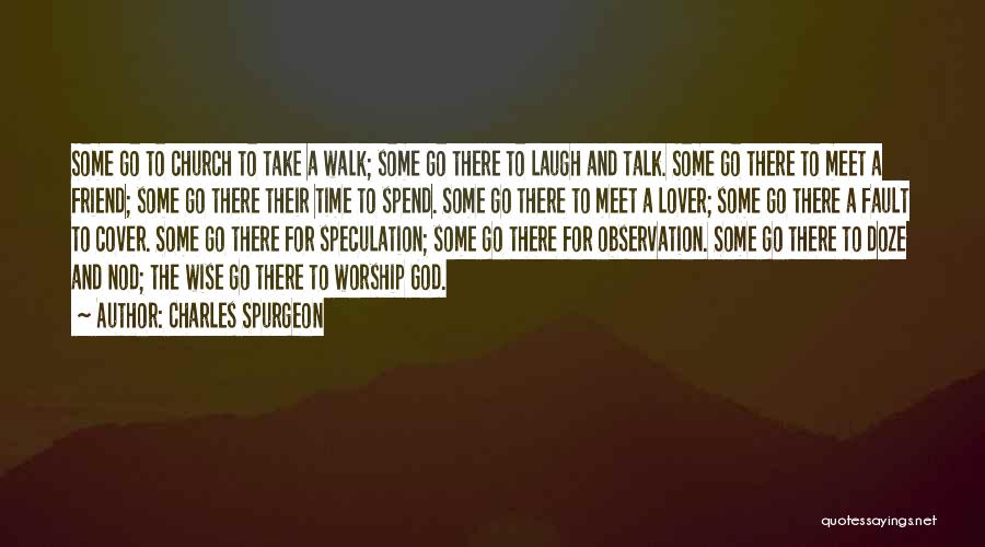 Charles Spurgeon Quotes: Some Go To Church To Take A Walk; Some Go There To Laugh And Talk. Some Go There To Meet