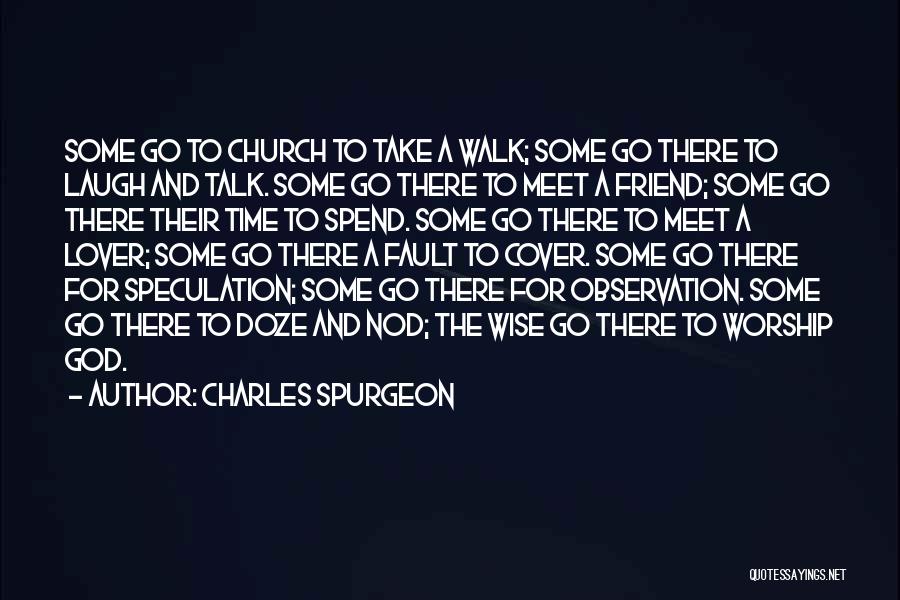 Charles Spurgeon Quotes: Some Go To Church To Take A Walk; Some Go There To Laugh And Talk. Some Go There To Meet