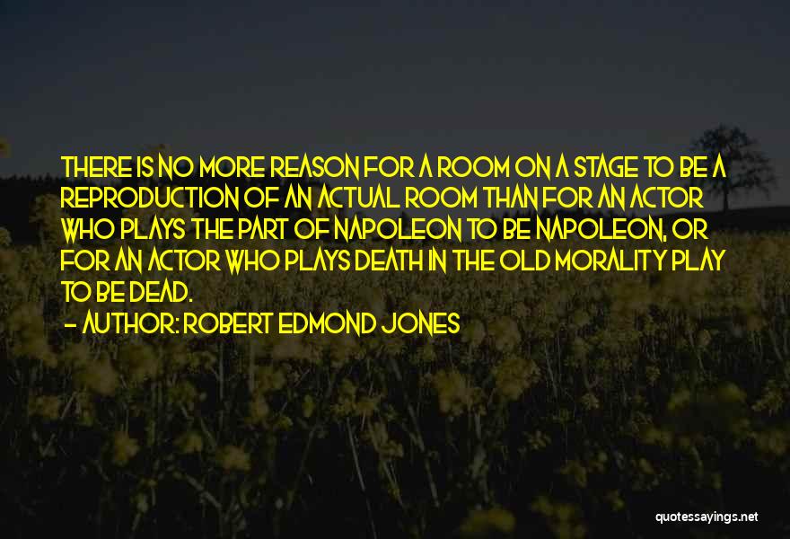 Robert Edmond Jones Quotes: There Is No More Reason For A Room On A Stage To Be A Reproduction Of An Actual Room Than