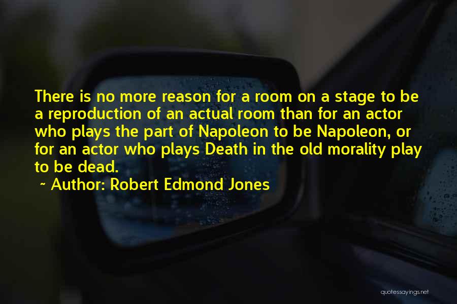 Robert Edmond Jones Quotes: There Is No More Reason For A Room On A Stage To Be A Reproduction Of An Actual Room Than