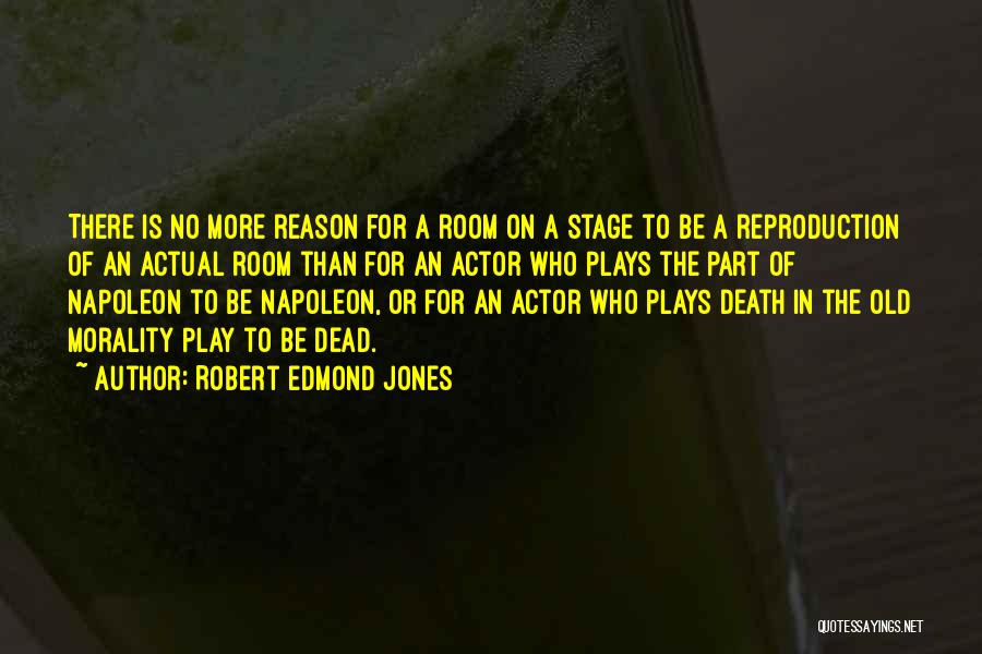 Robert Edmond Jones Quotes: There Is No More Reason For A Room On A Stage To Be A Reproduction Of An Actual Room Than