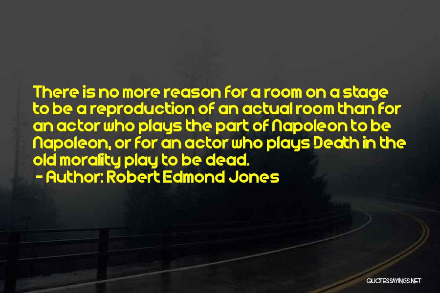 Robert Edmond Jones Quotes: There Is No More Reason For A Room On A Stage To Be A Reproduction Of An Actual Room Than