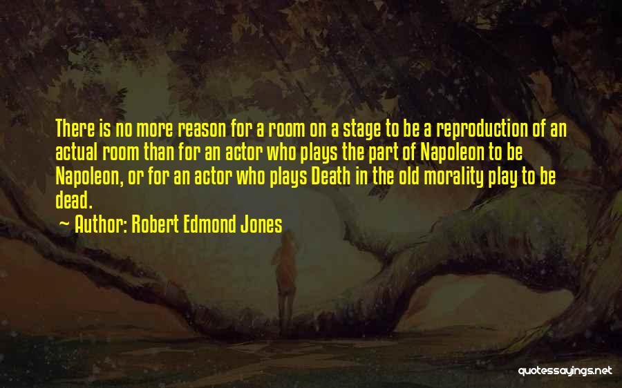 Robert Edmond Jones Quotes: There Is No More Reason For A Room On A Stage To Be A Reproduction Of An Actual Room Than