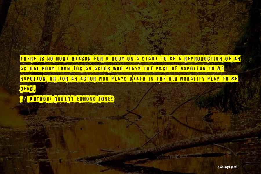 Robert Edmond Jones Quotes: There Is No More Reason For A Room On A Stage To Be A Reproduction Of An Actual Room Than