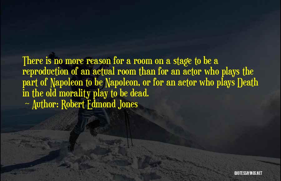 Robert Edmond Jones Quotes: There Is No More Reason For A Room On A Stage To Be A Reproduction Of An Actual Room Than