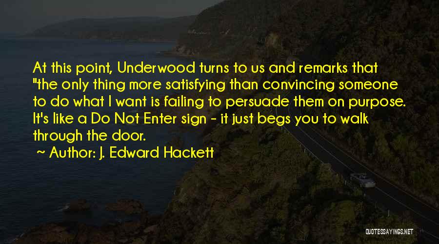 J. Edward Hackett Quotes: At This Point, Underwood Turns To Us And Remarks That The Only Thing More Satisfying Than Convincing Someone To Do