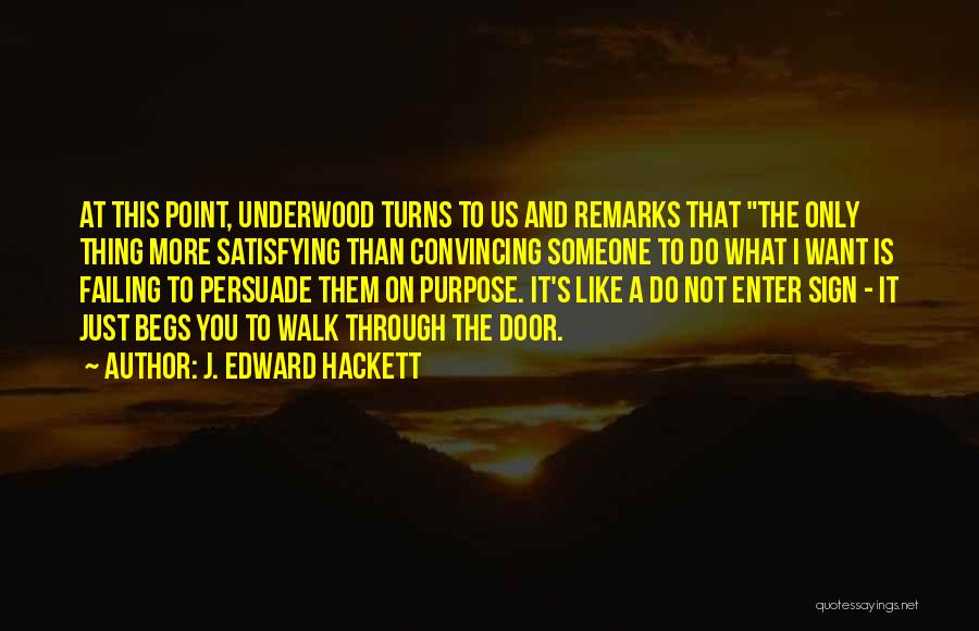 J. Edward Hackett Quotes: At This Point, Underwood Turns To Us And Remarks That The Only Thing More Satisfying Than Convincing Someone To Do