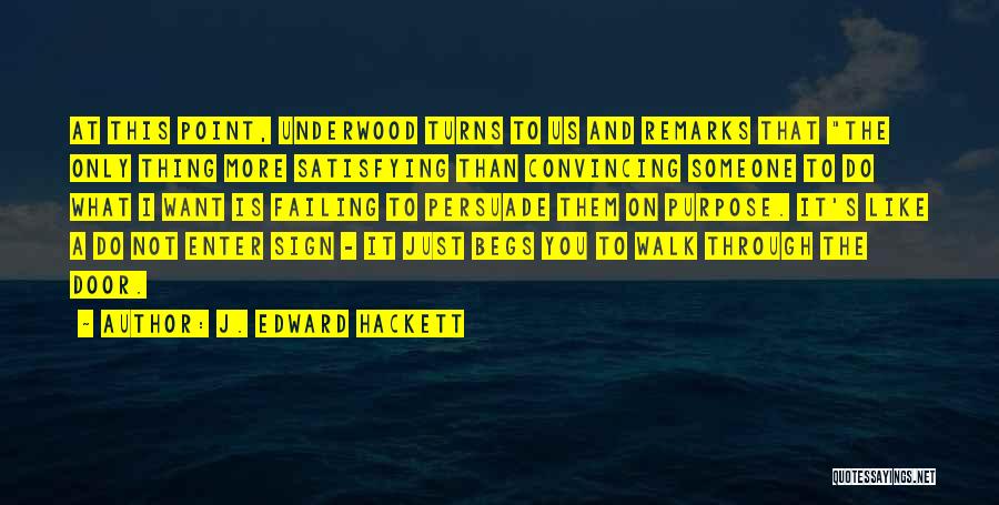 J. Edward Hackett Quotes: At This Point, Underwood Turns To Us And Remarks That The Only Thing More Satisfying Than Convincing Someone To Do