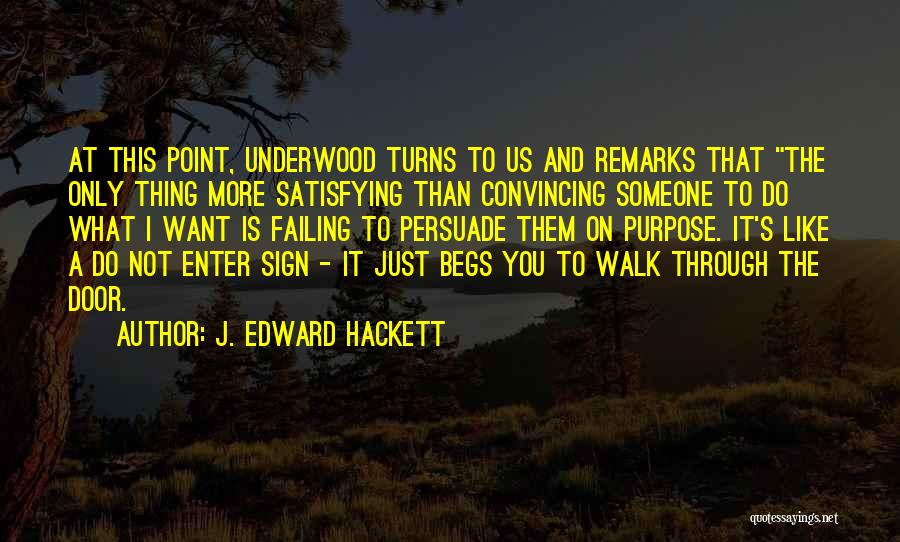 J. Edward Hackett Quotes: At This Point, Underwood Turns To Us And Remarks That The Only Thing More Satisfying Than Convincing Someone To Do