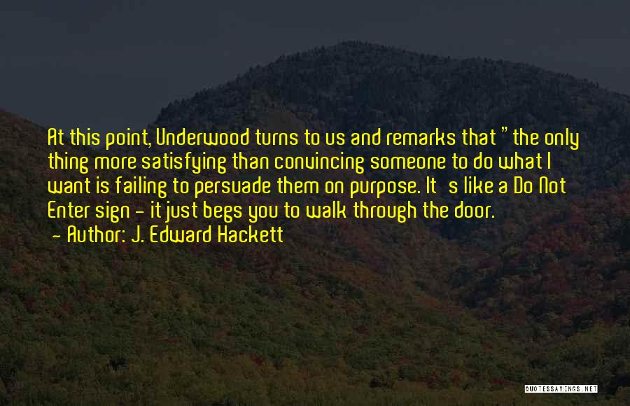 J. Edward Hackett Quotes: At This Point, Underwood Turns To Us And Remarks That The Only Thing More Satisfying Than Convincing Someone To Do