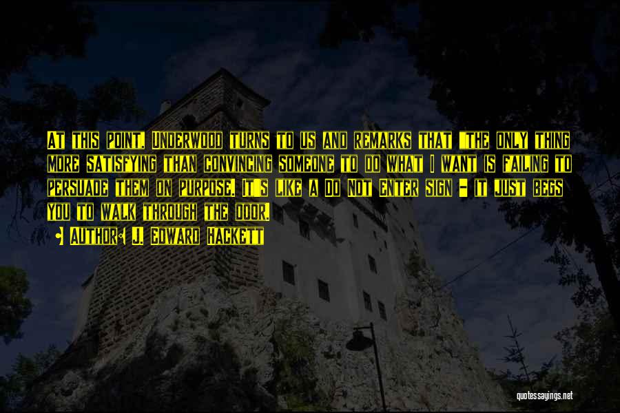 J. Edward Hackett Quotes: At This Point, Underwood Turns To Us And Remarks That The Only Thing More Satisfying Than Convincing Someone To Do