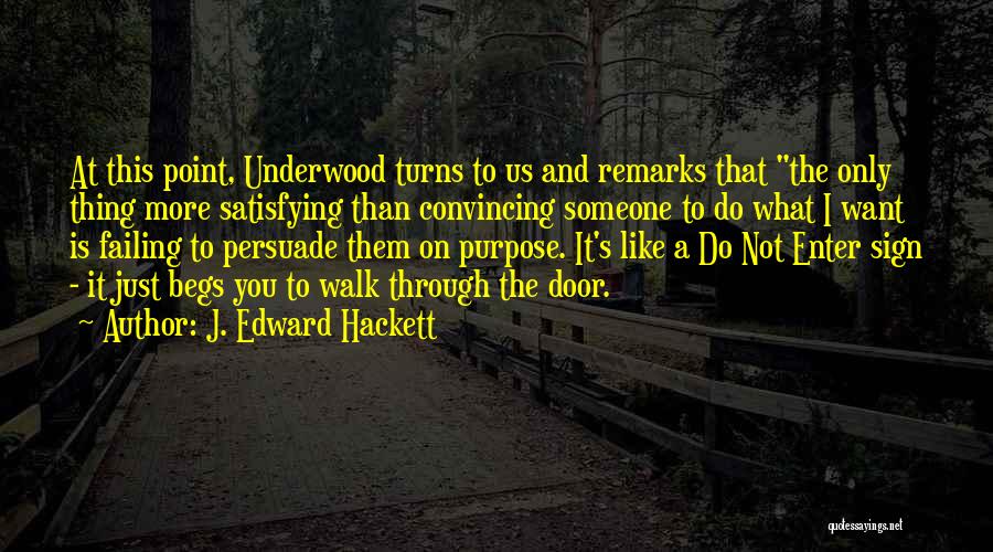 J. Edward Hackett Quotes: At This Point, Underwood Turns To Us And Remarks That The Only Thing More Satisfying Than Convincing Someone To Do