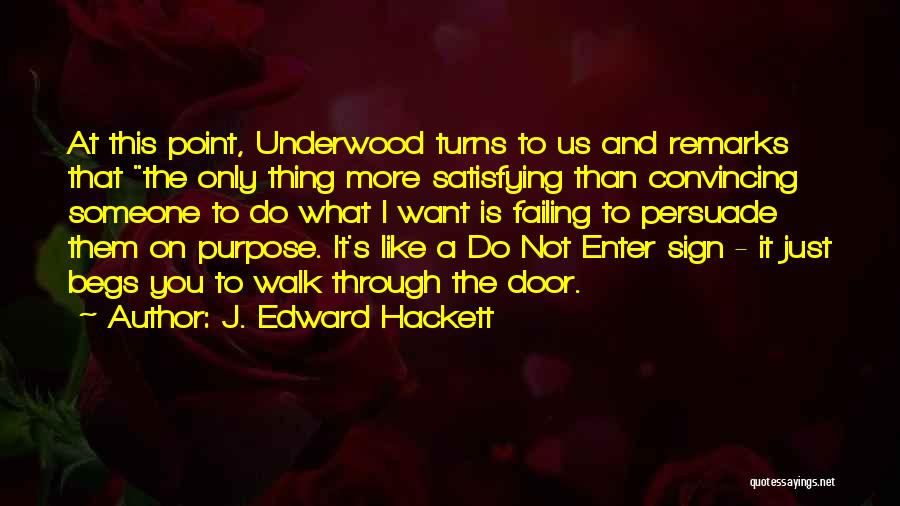 J. Edward Hackett Quotes: At This Point, Underwood Turns To Us And Remarks That The Only Thing More Satisfying Than Convincing Someone To Do
