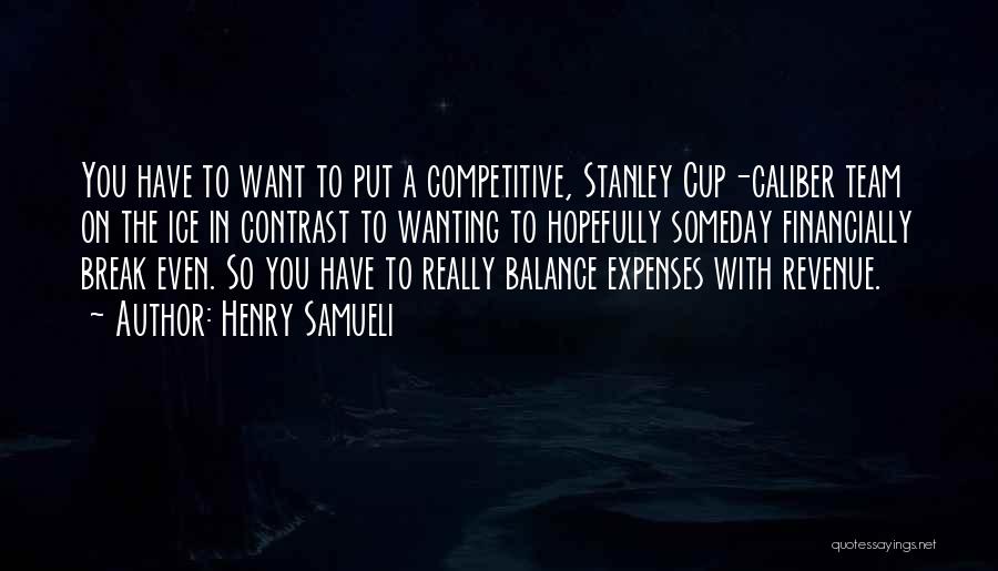 Henry Samueli Quotes: You Have To Want To Put A Competitive, Stanley Cup-caliber Team On The Ice In Contrast To Wanting To Hopefully