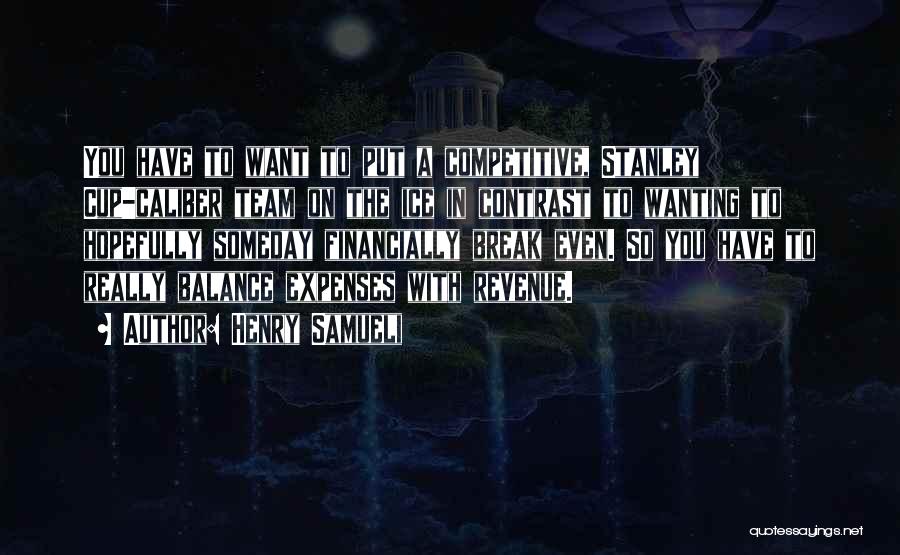 Henry Samueli Quotes: You Have To Want To Put A Competitive, Stanley Cup-caliber Team On The Ice In Contrast To Wanting To Hopefully