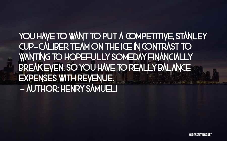 Henry Samueli Quotes: You Have To Want To Put A Competitive, Stanley Cup-caliber Team On The Ice In Contrast To Wanting To Hopefully