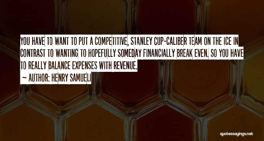 Henry Samueli Quotes: You Have To Want To Put A Competitive, Stanley Cup-caliber Team On The Ice In Contrast To Wanting To Hopefully