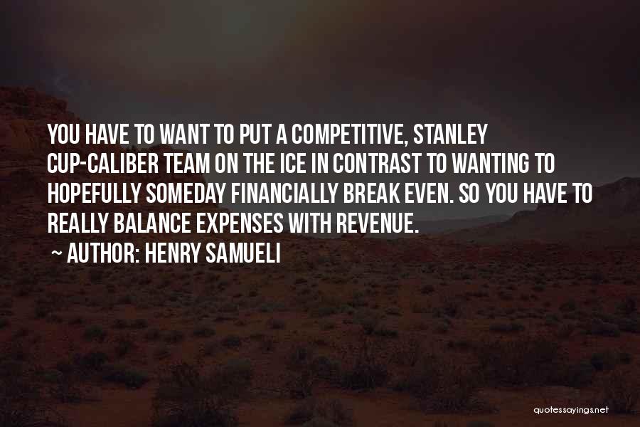 Henry Samueli Quotes: You Have To Want To Put A Competitive, Stanley Cup-caliber Team On The Ice In Contrast To Wanting To Hopefully