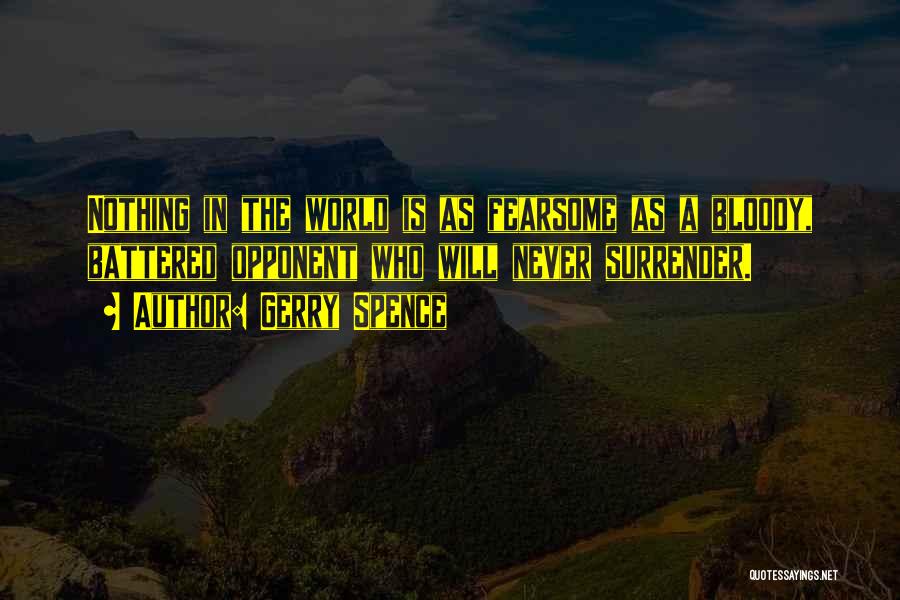 Gerry Spence Quotes: Nothing In The World Is As Fearsome As A Bloody, Battered Opponent Who Will Never Surrender.