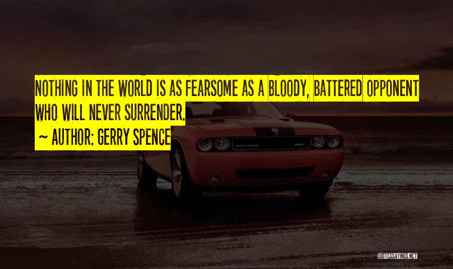 Gerry Spence Quotes: Nothing In The World Is As Fearsome As A Bloody, Battered Opponent Who Will Never Surrender.