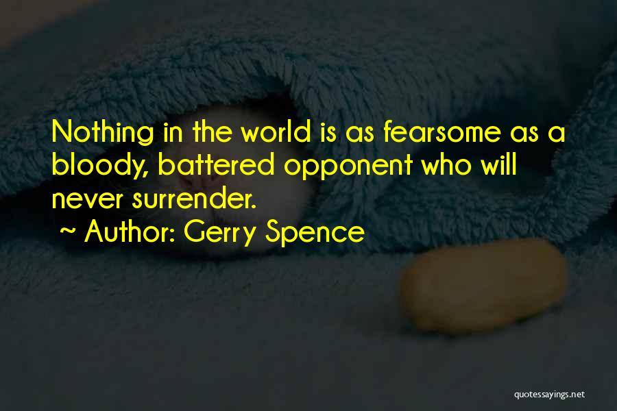 Gerry Spence Quotes: Nothing In The World Is As Fearsome As A Bloody, Battered Opponent Who Will Never Surrender.