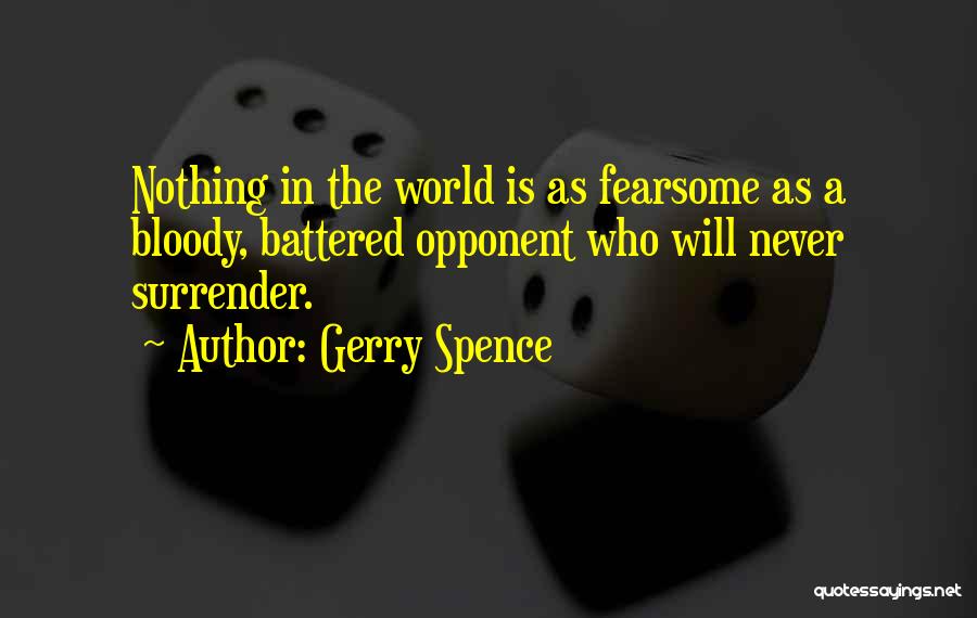 Gerry Spence Quotes: Nothing In The World Is As Fearsome As A Bloody, Battered Opponent Who Will Never Surrender.