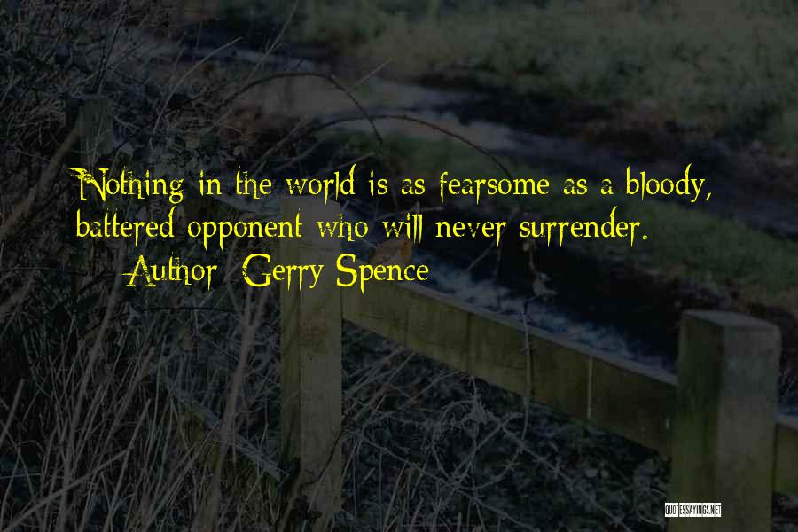 Gerry Spence Quotes: Nothing In The World Is As Fearsome As A Bloody, Battered Opponent Who Will Never Surrender.
