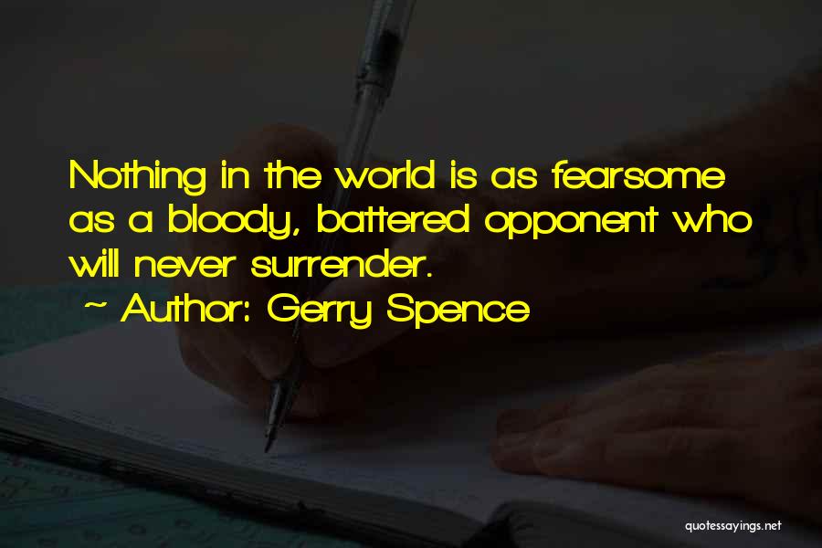 Gerry Spence Quotes: Nothing In The World Is As Fearsome As A Bloody, Battered Opponent Who Will Never Surrender.