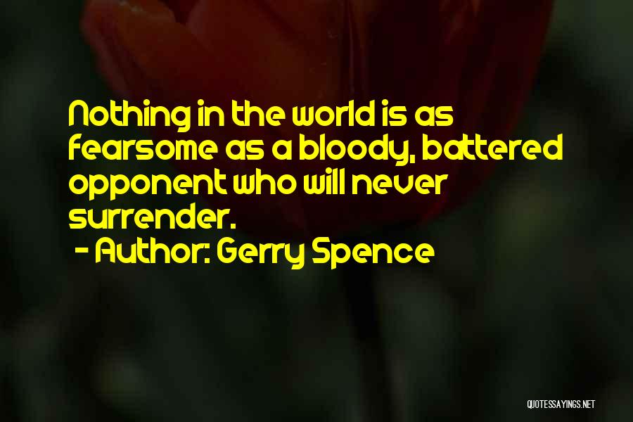 Gerry Spence Quotes: Nothing In The World Is As Fearsome As A Bloody, Battered Opponent Who Will Never Surrender.