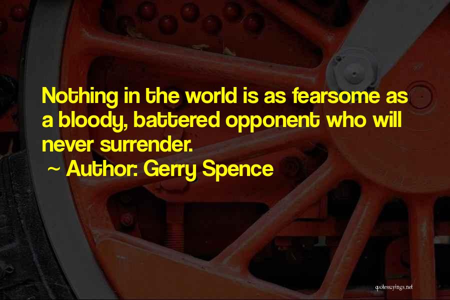 Gerry Spence Quotes: Nothing In The World Is As Fearsome As A Bloody, Battered Opponent Who Will Never Surrender.