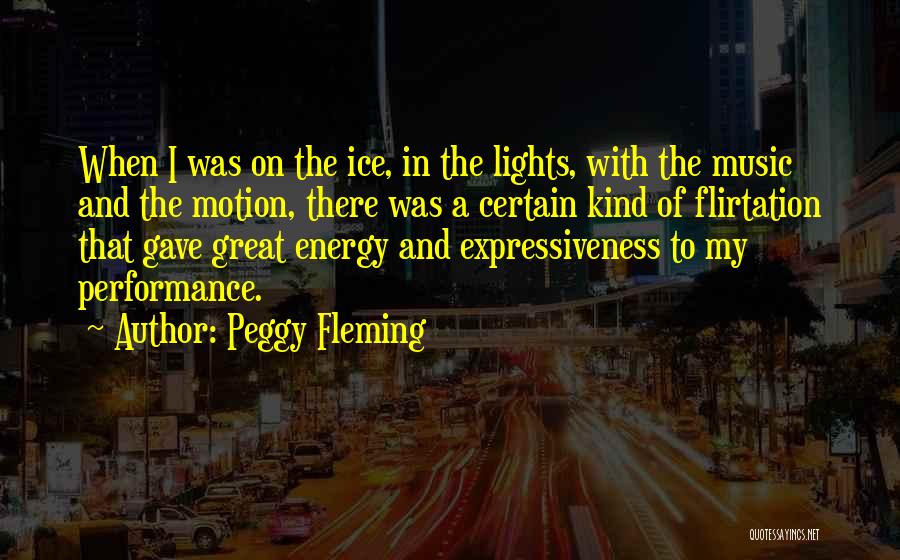 Peggy Fleming Quotes: When I Was On The Ice, In The Lights, With The Music And The Motion, There Was A Certain Kind