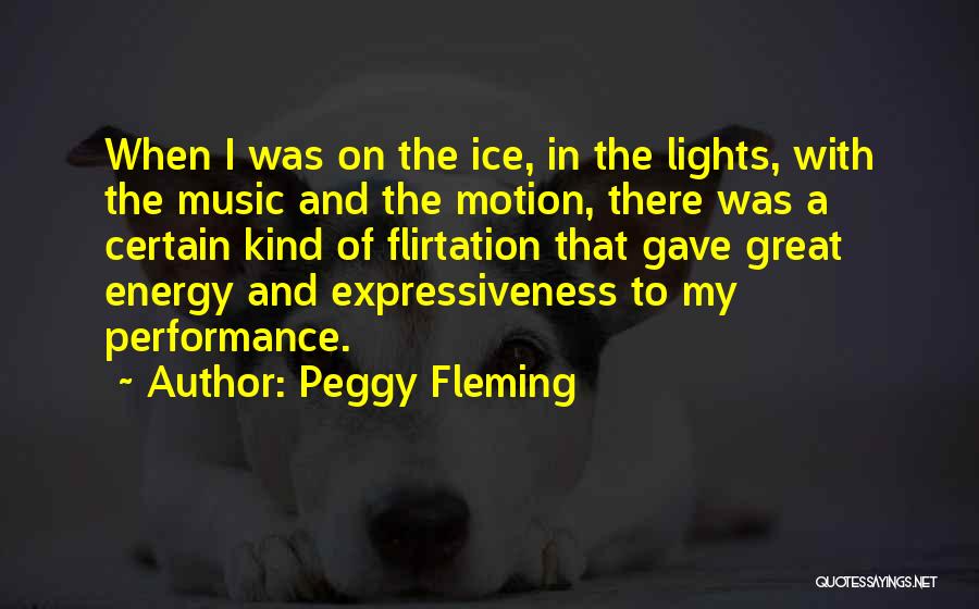 Peggy Fleming Quotes: When I Was On The Ice, In The Lights, With The Music And The Motion, There Was A Certain Kind