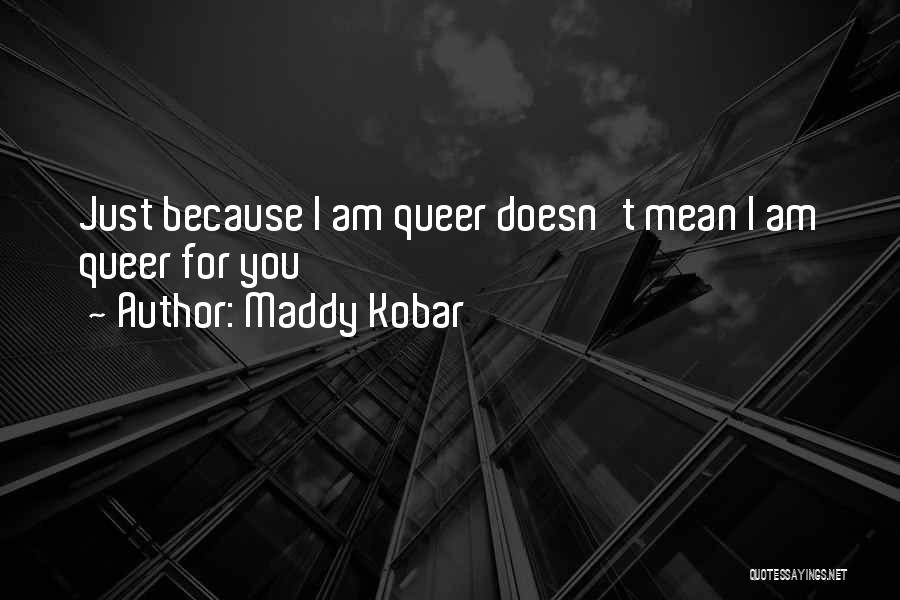 Maddy Kobar Quotes: Just Because I Am Queer Doesn't Mean I Am Queer For You