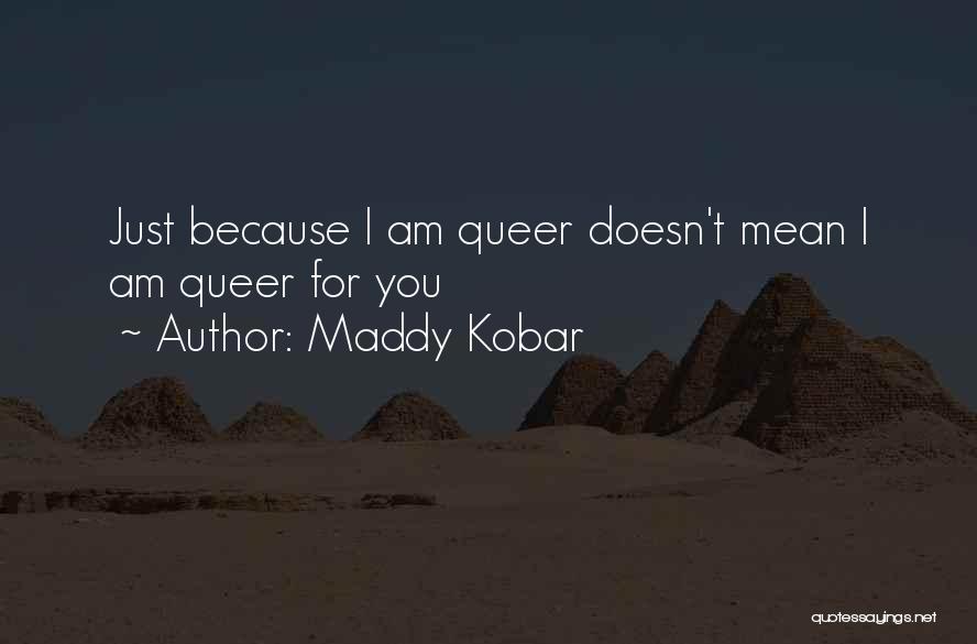 Maddy Kobar Quotes: Just Because I Am Queer Doesn't Mean I Am Queer For You