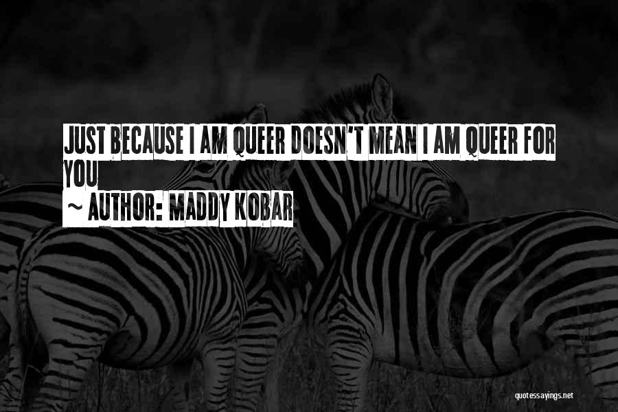 Maddy Kobar Quotes: Just Because I Am Queer Doesn't Mean I Am Queer For You