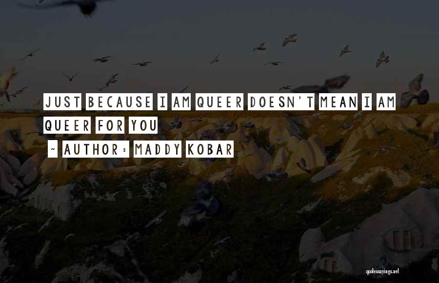 Maddy Kobar Quotes: Just Because I Am Queer Doesn't Mean I Am Queer For You